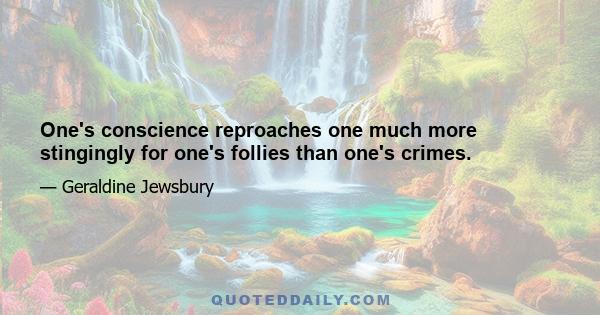 One's conscience reproaches one much more stingingly for one's follies than one's crimes.