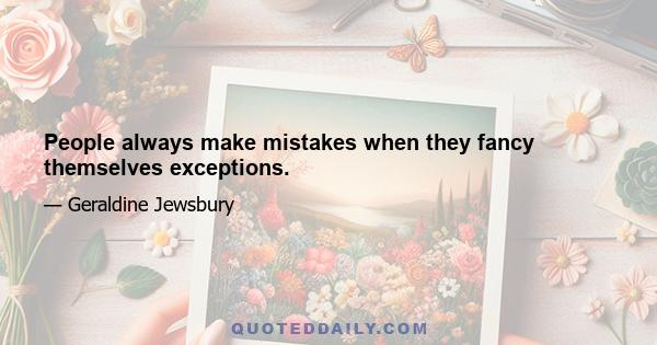 People always make mistakes when they fancy themselves exceptions.