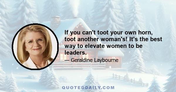 If you can't toot your own horn, toot another woman's! It's the best way to elevate women to be leaders.