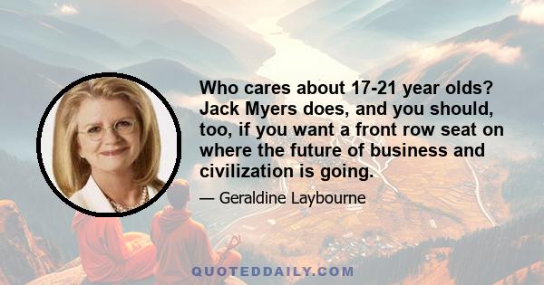Who cares about 17-21 year olds? Jack Myers does, and you should, too, if you want a front row seat on where the future of business and civilization is going.