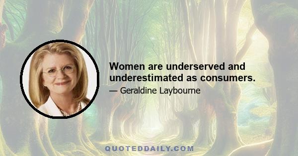 Women are underserved and underestimated as consumers.