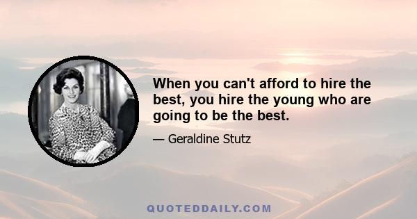 When you can't afford to hire the best, you hire the young who are going to be the best.