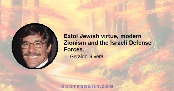 Extol Jewish virtue, modern Zionism and the Israeli Defense Forces.