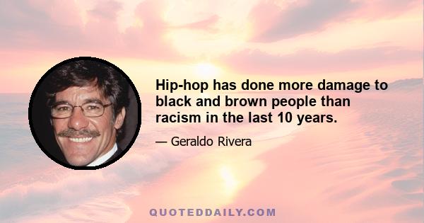 Hip-hop has done more damage to black and brown people than racism in the last 10 years.