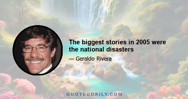 The biggest stories in 2005 were the national disasters