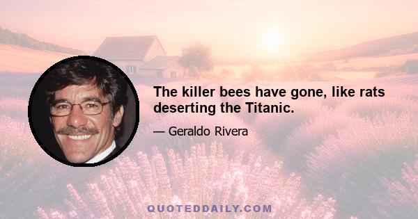 The killer bees have gone, like rats deserting the Titanic.