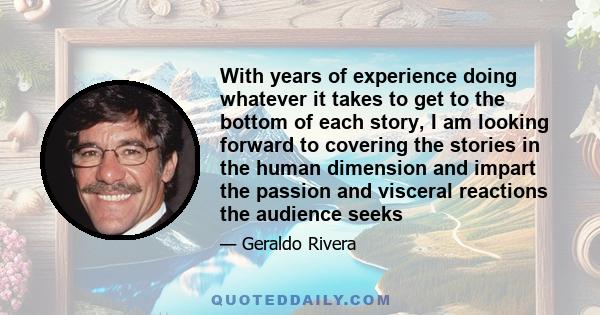 With years of experience doing whatever it takes to get to the bottom of each story, I am looking forward to covering the stories in the human dimension and impart the passion and visceral reactions the audience seeks