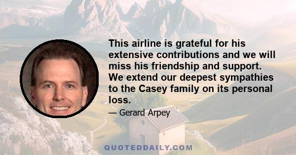 This airline is grateful for his extensive contributions and we will miss his friendship and support. We extend our deepest sympathies to the Casey family on its personal loss.