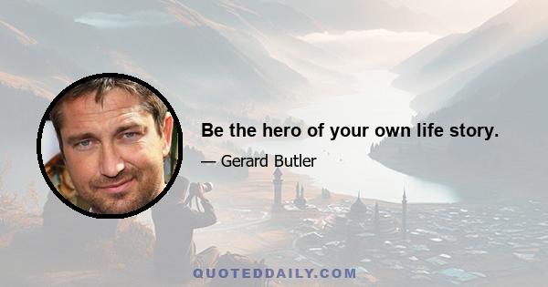 Be the hero of your own life story.