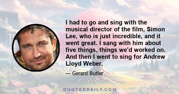 I had to go and sing with the musical director of the film, Simon Lee, who is just incredible, and it went great. I sang with him about five things, things we'd worked on. And then I went to sing for Andrew Lloyd Weber.