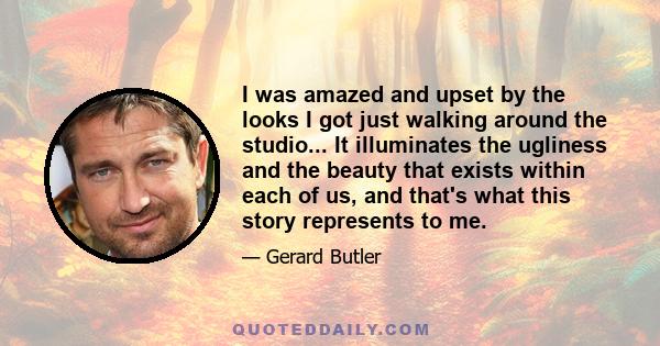 I was amazed and upset by the looks I got just walking around the studio... It illuminates the ugliness and the beauty that exists within each of us, and that's what this story represents to me.