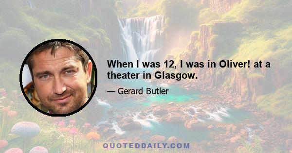 When I was 12, I was in Oliver! at a theater in Glasgow.