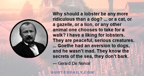 Why should a lobster be any more ridiculous than a dog? ... or a cat, or a gazelle, or a lion, or any other animal one chooses to take for a walk? I have a liking for lobsters. They are peaceful, serious creatures. ...