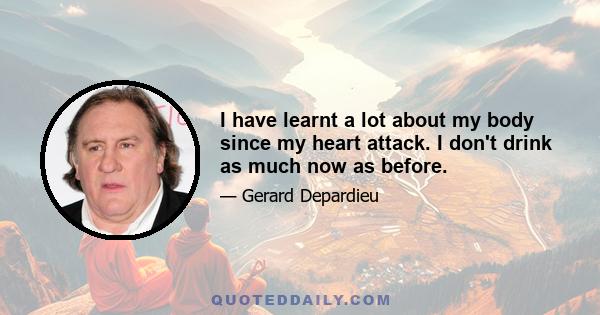 I have learnt a lot about my body since my heart attack. I don't drink as much now as before.