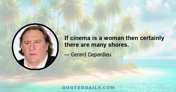 If cinema is a woman then certainly there are many shores.