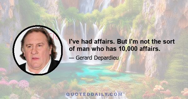 I've had affairs. But I'm not the sort of man who has 10,000 affairs.