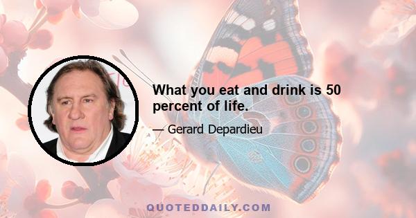 What you eat and drink is 50 percent of life.