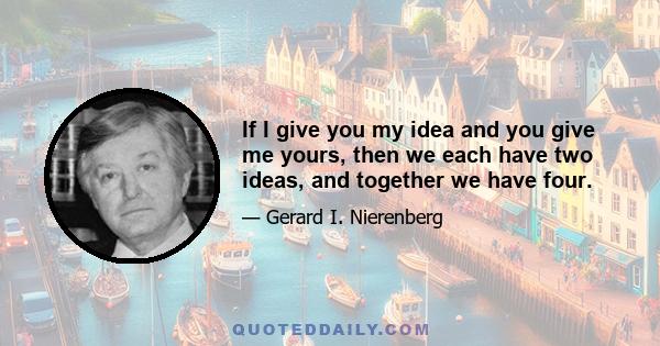 If I give you my idea and you give me yours, then we each have two ideas, and together we have four.