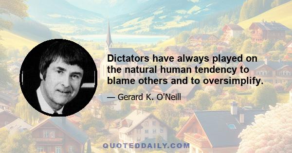 Dictators have always played on the natural human tendency to blame others and to oversimplify.