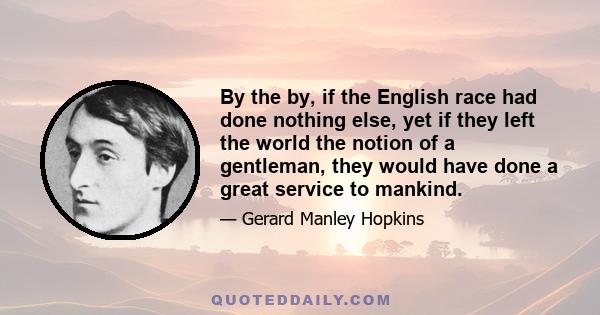 By the by, if the English race had done nothing else, yet if they left the world the notion of a gentleman, they would have done a great service to mankind.