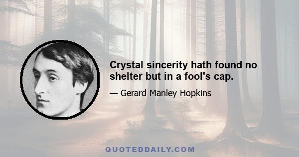 Crystal sincerity hath found no shelter but in a fool's cap.