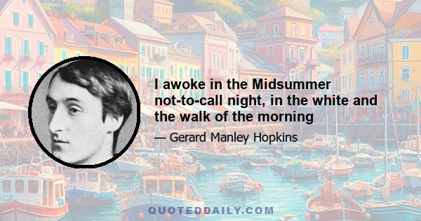 I awoke in the Midsummer not-to-call night, in the white and the walk of the morning