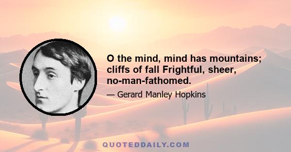 O the mind, mind has mountains; cliffs of fall Frightful, sheer, no-man-fathomed.