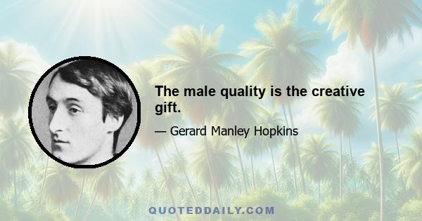 The male quality is the creative gift.