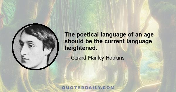 The poetical language of an age should be the current language heightened.