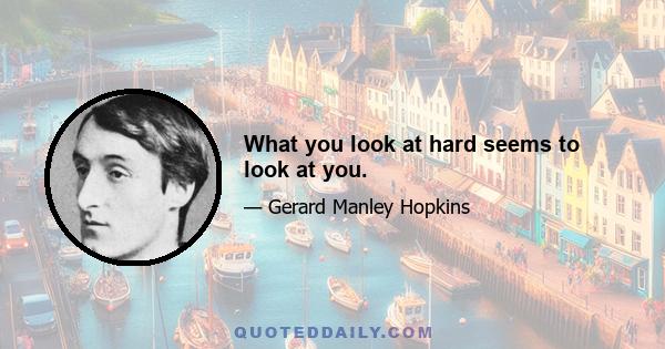 What you look at hard seems to look at you.