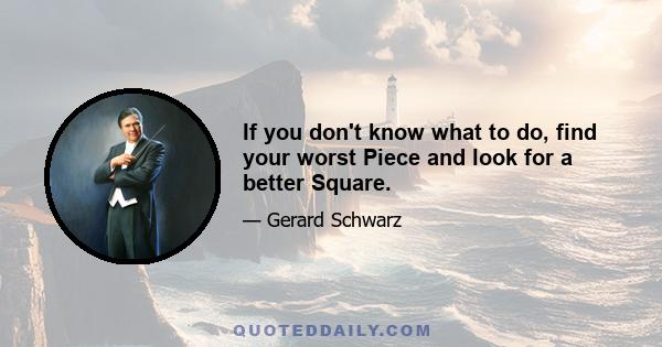 If you don't know what to do, find your worst Piece and look for a better Square.