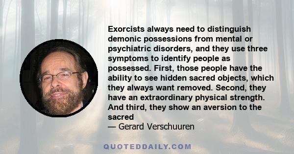 Exorcists always need to distinguish demonic possessions from mental or psychiatric disorders, and they use three symptoms to identify people as possessed. First, those people have the ability to see hidden sacred