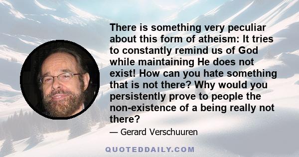 There is something very peculiar about this form of atheism: It tries to constantly remind us of God while maintaining He does not exist! How can you hate something that is not there? Why would you persistently prove to 