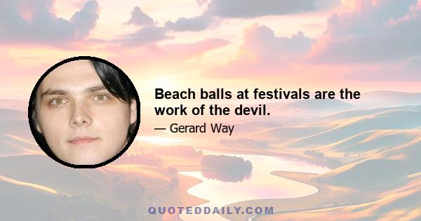 Beach balls at festivals are the work of the devil.