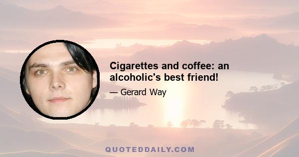 Cigarettes and coffee: an alcoholic's best friend!