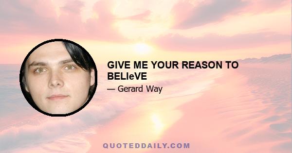 GIVE ME YOUR REASON TO BELIeVE