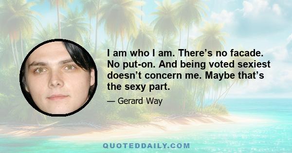 I am who I am. There’s no facade. No put-on. And being voted sexiest doesn’t concern me. Maybe that’s the sexy part.