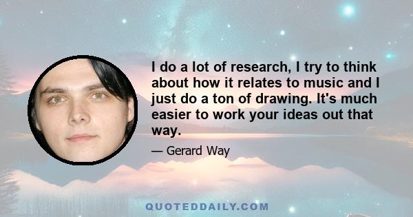 I do a lot of research, I try to think about how it relates to music and I just do a ton of drawing. It's much easier to work your ideas out that way.