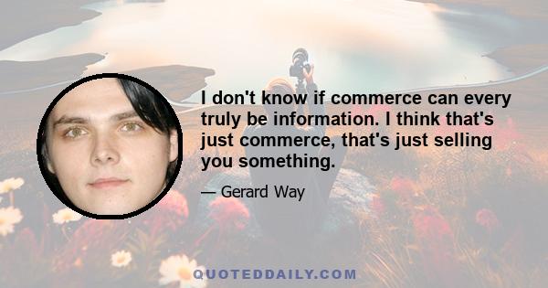 I don't know if commerce can every truly be information. I think that's just commerce, that's just selling you something.