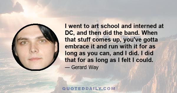 I went to art school and interned at DC, and then did the band. When that stuff comes up, you've gotta embrace it and run with it for as long as you can, and I did. I did that for as long as I felt I could.