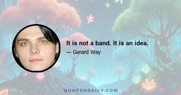 It is not a band. It is an idea.