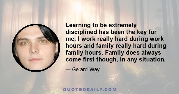 Learning to be extremely disciplined has been the key for me. I work really hard during work hours and family really hard during family hours. Family does always come first though, in any situation.