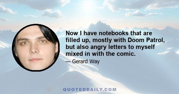 Now I have notebooks that are filled up, mostly with Doom Patrol, but also angry letters to myself mixed in with the comic.