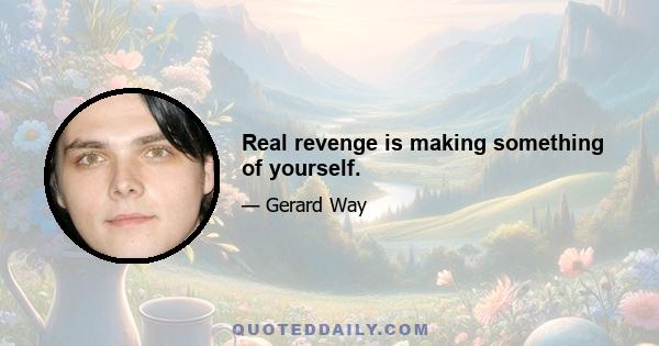 Real revenge is making something of yourself.