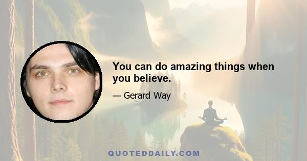 You can do amazing things when you believe.