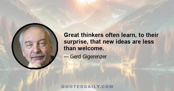 Great thinkers often learn, to their surprise, that new ideas are less than welcome.