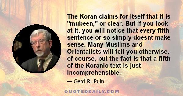 The Koran claims for itself that it is mubeen, or clear. But if you look at it, you will notice that every fifth sentence or so simply doesnt make sense. Many Muslims and Orientalists will tell you otherwise, of course, 