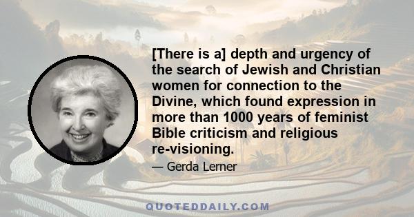 [There is a] depth and urgency of the search of Jewish and Christian women for connection to the Divine, which found expression in more than 1000 years of feminist Bible criticism and religious re-visioning.