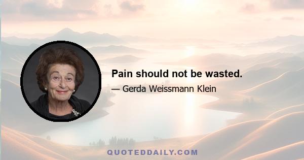 Pain should not be wasted.