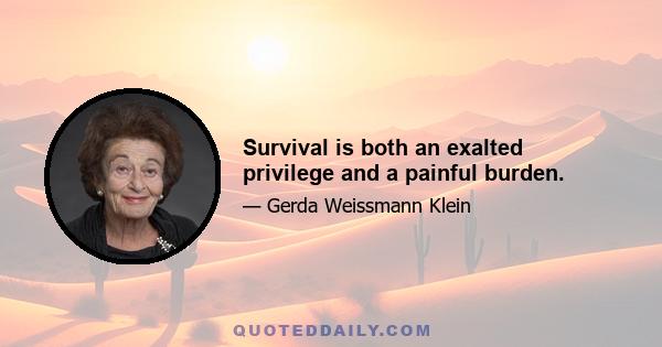 Survival is both an exalted privilege and a painful burden.